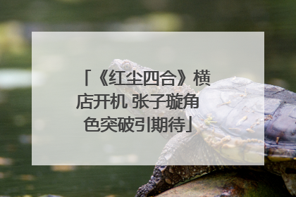 《红尘四合》横店开机 张子璇角色突破引期待