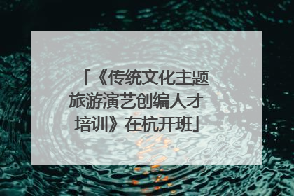 《传统文化主题旅游演艺创编人才培训》在杭开班