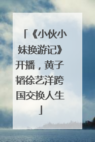 《小伙小妹换游记》开播，黄子韬徐艺洋跨国交换人生