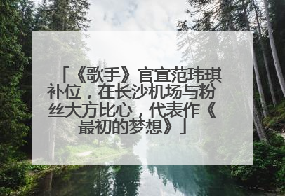 《歌手》官宣范玮琪补位，在长沙机场与粉丝大方比心，代表作《最初的梦想》