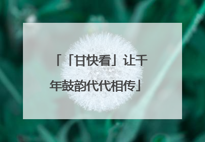「甘快看」让千年鼓韵代代相传
