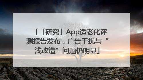 「研究」App适老化评测报告发布，广告干扰与“浅改造”问题仍明显