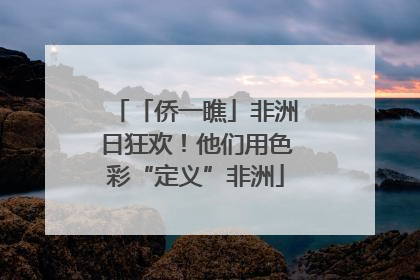 「侨一瞧」非洲日狂欢！他们用色彩“定义”非洲