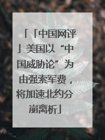 「中国网评」美国以“中国威胁论”为由强索军费，将加速北约分崩离析