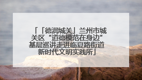 「德润城关」兰州市城关区“道德模范在身边”基层巡讲走进临夏路街道新时代文明实践所