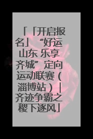 「开启报名」“好运山东 乐享齐城”定向运动联赛（淄博站）｜齐迹争霸之稷下逐风