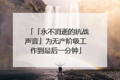 「永不消逝的抗战声音」为无产阶级工作到最后一分钟
