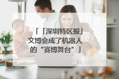 「深圳特区报」文博会成了机器人的“赛博舞台”