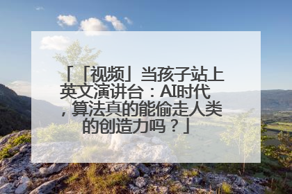 「视频」当孩子站上英文演讲台：AI时代，算法真的能偷走人类的创造力吗？