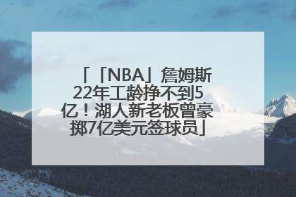 「NBA」詹姆斯22年工龄挣不到5亿！湖人新老板曾豪掷7亿美元签球员