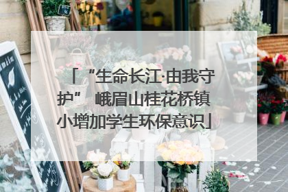 “生命长江·由我守护” 峨眉山桂花桥镇小增加学生环保意识