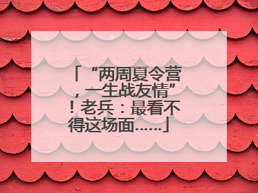 “两周夏令营，一生战友情”！老兵：最看不得这场面……