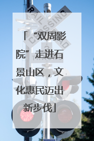 “双周影院”走进石景山区，文化惠民迈出新步伐