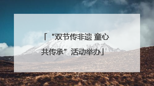 “双节传非遗 童心共传承”活动举办