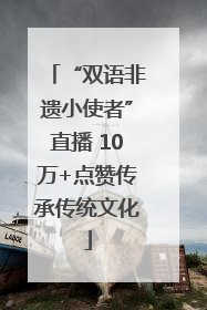 “双语非遗小使者”直播 10万+点赞传承传统文化