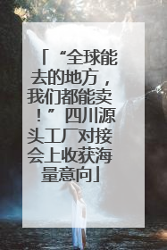 “全球能去的地方，我们都能卖！”四川源头工厂对接会上收获海量意向