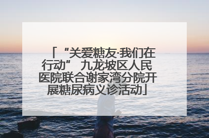 “关爱糖友·我们在行动” 九龙坡区人民医院联合谢家湾分院开展糖尿病义诊活动