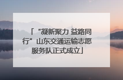 “凝新聚力 益路同行”山东交通运输志愿服务队正式成立