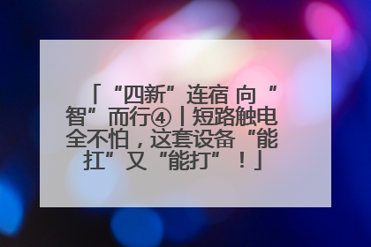“四新”连宿 向“智”而行④丨短路触电全不怕，这套设备“能扛”又“能打”！