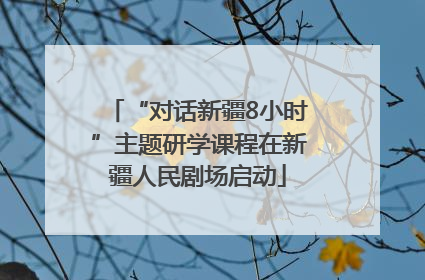 “对话新疆8小时”主题研学课程在新疆人民剧场启动