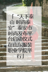“天下泰山 时尚泰安”泰安市时尚发布平台启动仪式在山东服装职业学院举行