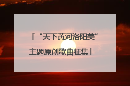 “天下黄河洛阳美”主题原创歌曲征集