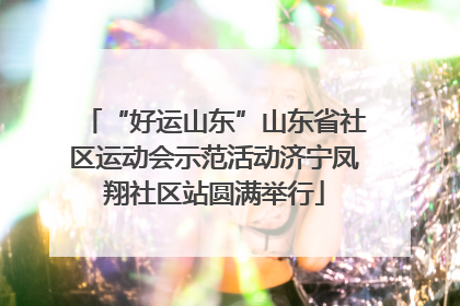 “好运山东”山东省社区运动会示范活动济宁凤翔社区站圆满举行