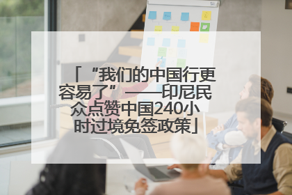 “我们的中国行更容易了”——印尼民众点赞中国240小时过境免签政策