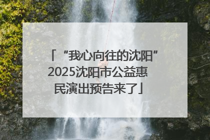 “我心向往的沈阳”2025沈阳市公益惠民演出预告来了