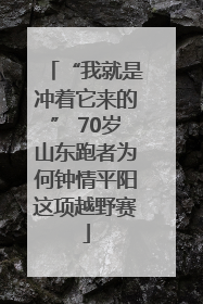 “我就是冲着它来的” 70岁山东跑者为何钟情平阳这项越野赛