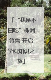 “我是不白吃”株洲签售 开启学科知识之旅