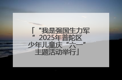 “我是强国生力军”2025年普陀区少年儿童庆“六一”主题活动举行