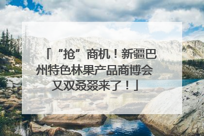 “抢”商机！新疆巴州特色林果产品商博会又双叒叕来了！