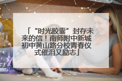 “时光胶囊”封存未来的信！南师附中新城初中黄山路分校青春仪式催泪又励志