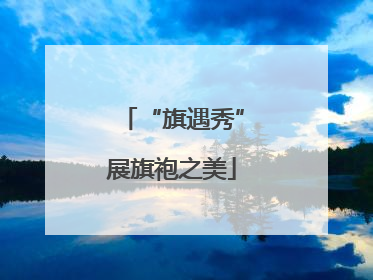 “旗遇秀”展旗袍之美