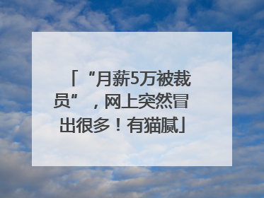 “月薪5万被裁员”，网上突然冒出很多！有猫腻