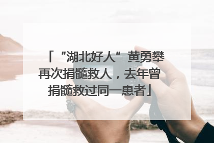 “湖北好人”黄勇攀再次捐髓救人，去年曾捐髓救过同一患者