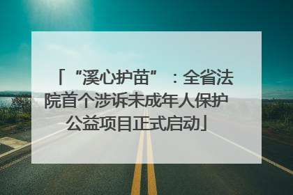 “溪心护苗”：全省法院首个涉诉未成年人保护公益项目正式启动