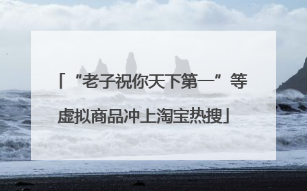 “老子祝你天下第一”等虚拟商品冲上淘宝热搜