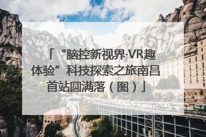 “脑控新视界·VR趣体验”科技探索之旅南昌首站圆满落（图）