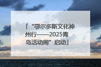 “鄂尔多斯文化神州行——2025青岛活动周”启动