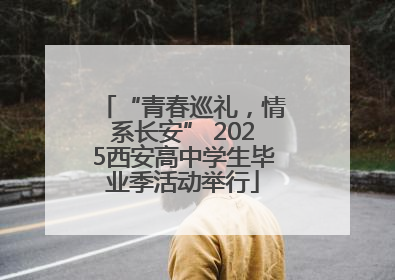 “青春巡礼，情系长安” 2025西安高中学生毕业季活动举行