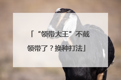 “领带大王”不戴领带了？换种打法
