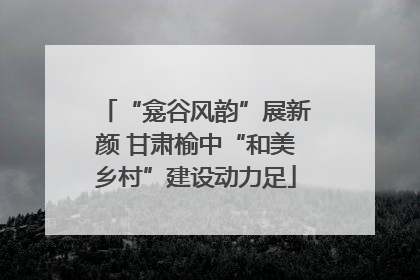 “龛谷风韵”展新颜 甘肃榆中“和美乡村”建设动力足