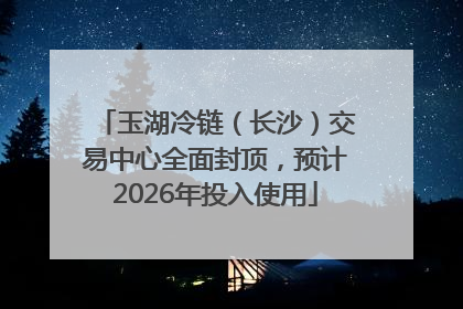 玉湖冷链（长沙）交易中心全面封顶，预计2026年投入使用
