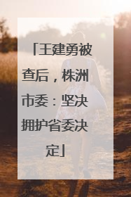 王建勇被查后，株洲市委：坚决拥护省委决定