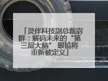 灵伴科技副总裁宓群：解码未来的“第三层大脑” 眼镜将重新被定义