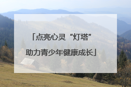 点亮心灵“灯塔” 助力青少年健康成长