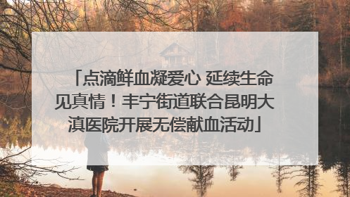 点滴鲜血凝爱心 延续生命见真情！丰宁街道联合昆明大滇医院开展无偿献血活动