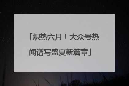 炽热六月！大众号热闻谱写盛夏新篇章